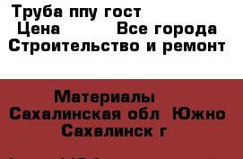 Труба ппу гост 30732-2006 › Цена ­ 333 - Все города Строительство и ремонт » Материалы   . Сахалинская обл.,Южно-Сахалинск г.